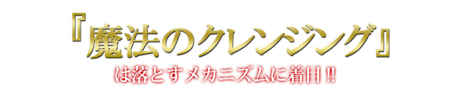 「魔法のクレンジング」は落とすメカニズムに着目！