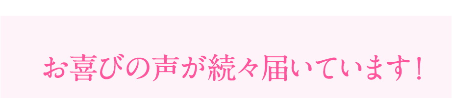 お喜びの声が続々届いています！